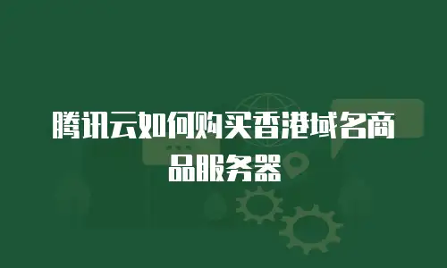 腾讯云如何购买香港域名商品服务器