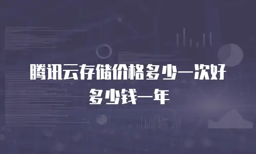 腾讯云存储价格多少一次好多少钱一年