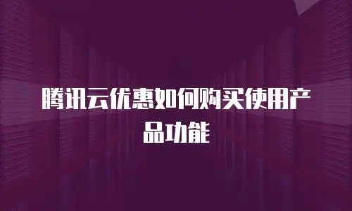 腾讯云优惠如何购买使用产品功能