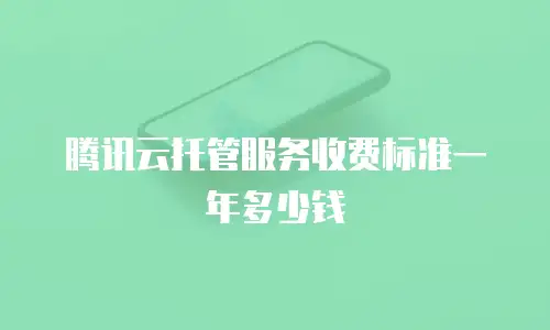 腾讯云托管服务收费标准一年多少钱