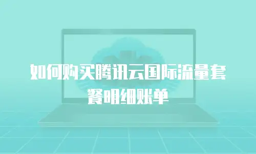 如何购买腾讯云国际流量套餐明细账单
