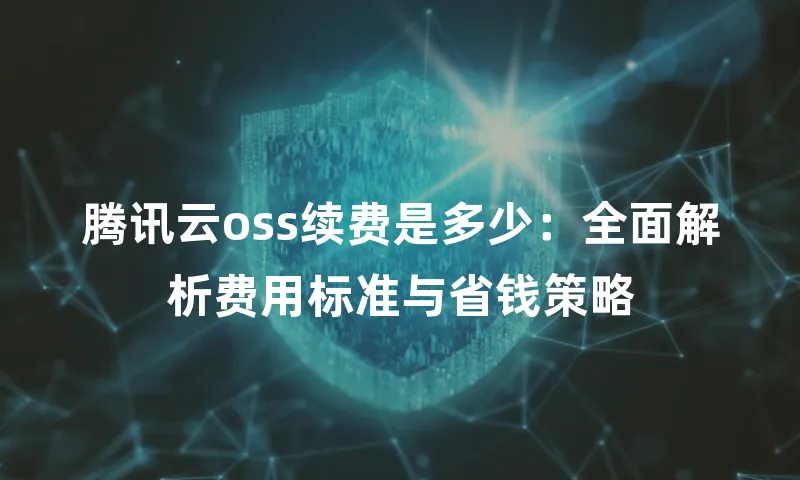腾讯云oss续费是多少：全面解析费用标准与省钱策略