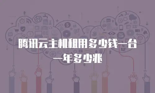 腾讯云主机租用多少钱一台一年多少兆