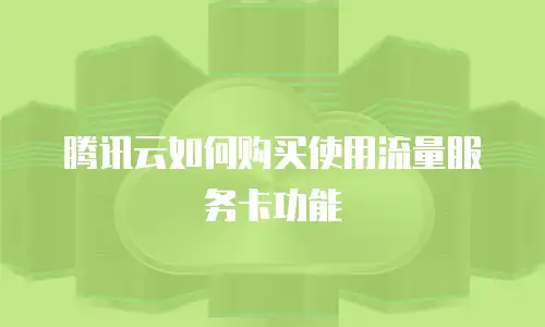腾讯云如何购买使用流量服务卡功能