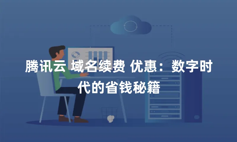 腾讯云 域名续费 优惠：数字时代的省钱秘籍