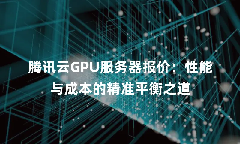 腾讯云GPU服务器报价：性能与成本的精准平衡之道