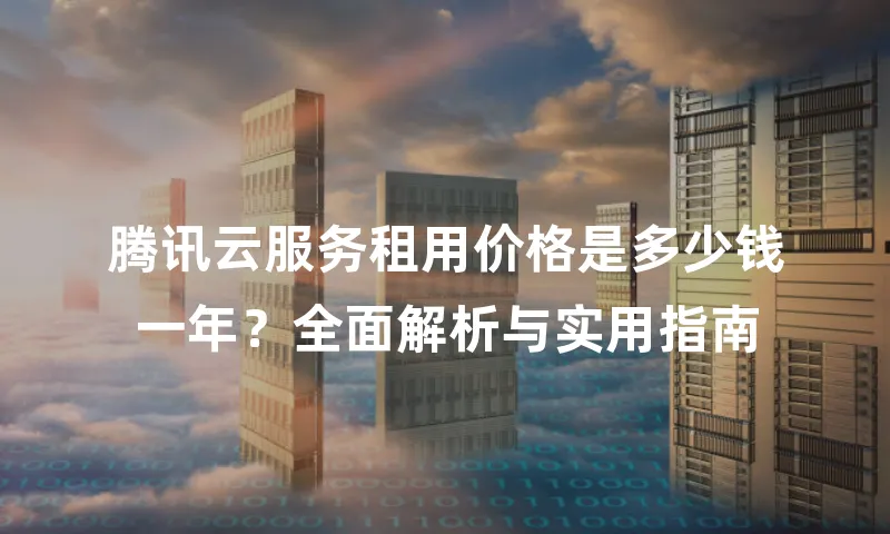 腾讯云服务租用价格是多少钱一年？全面解析与实用指南