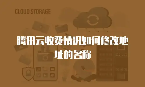 腾讯云收费情况如何修改地址的名称