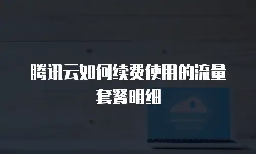 腾讯云如何续费使用的流量套餐明细