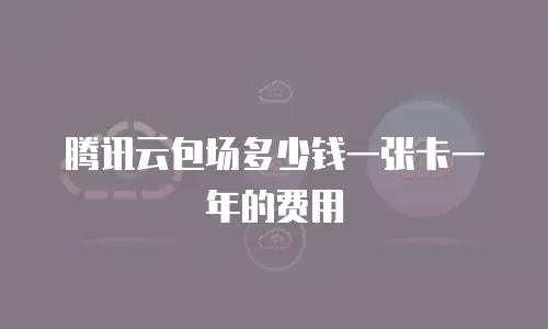 腾讯云包场多少钱一张卡一年的费用