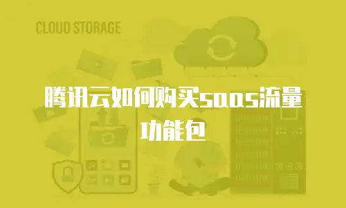 腾讯云如何购买saas流量功能包