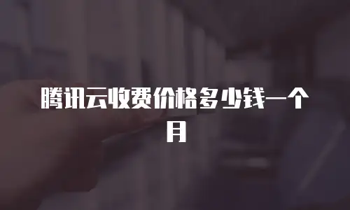 腾讯云收费价格多少钱一个月