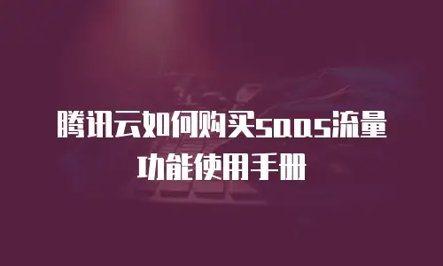 腾讯云如何购买saas流量功能使用手册