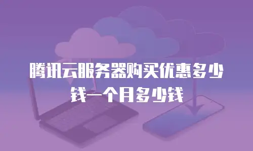 腾讯云服务器购买优惠多少钱一个月多少钱