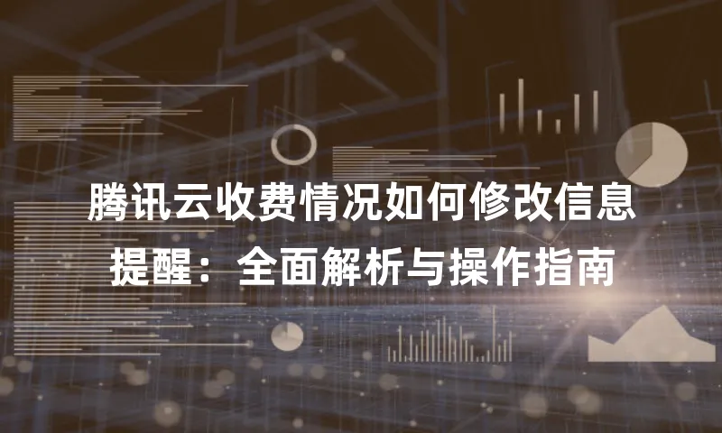 腾讯云收费情况如何修改信息提醒：全面解析与操作指南