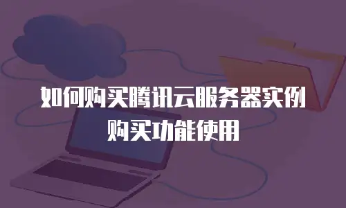 如何购买腾讯云服务器实例购买功能使用