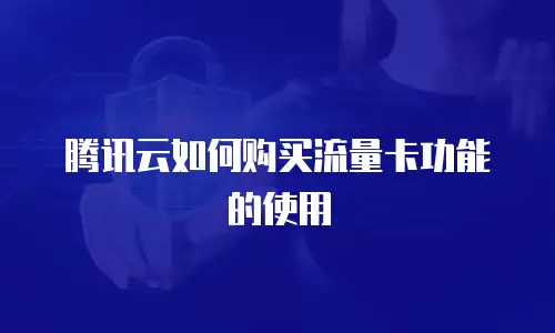 腾讯云如何购买流量卡功能的使用