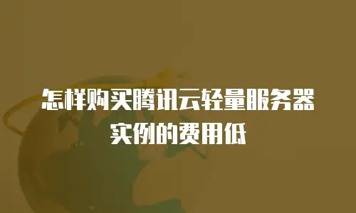 怎样购买腾讯云轻量服务器实例的费用低