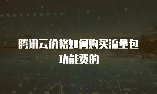 腾讯云价格如何购买流量包功能费的