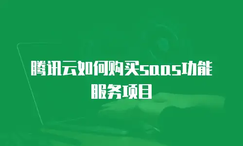 腾讯云如何购买saas功能服务项目
