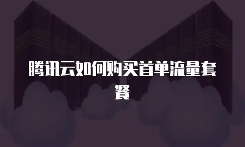 腾讯云如何购买首单流量套餐