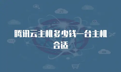 腾讯云主机多少钱一台主机合适