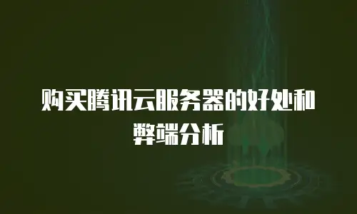 购买腾讯云服务器的好处和弊端分析
