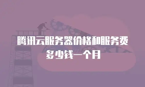 腾讯云服务器价格和服务费多少钱一个月