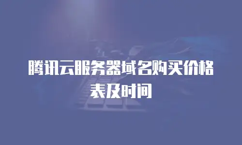 腾讯云服务器域名购买价格表及时间