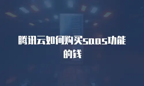 腾讯云如何购买saas功能的钱