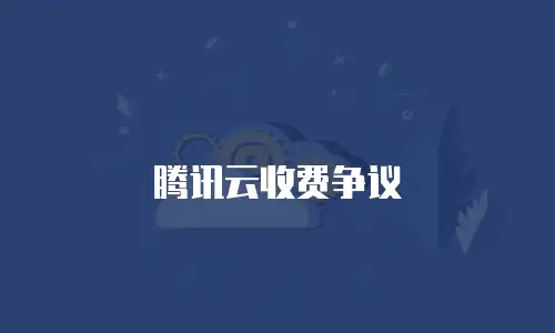腾讯云收费争议