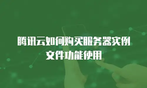 腾讯云如何购买服务器实例文件功能使用