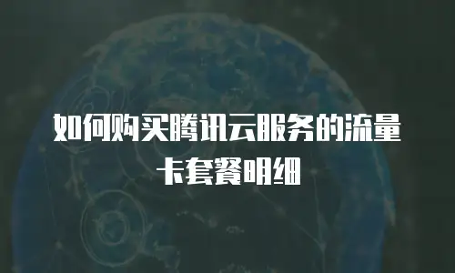 如何购买腾讯云服务的流量卡套餐明细