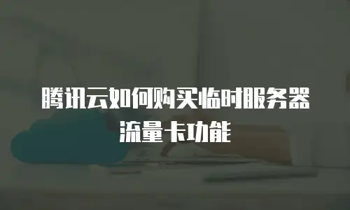 腾讯云如何购买临时服务器流量卡功能