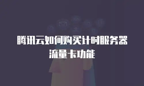 腾讯云如何购买计时服务器流量卡功能