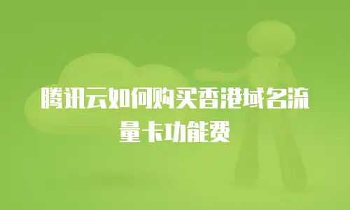 腾讯云如何购买香港域名流量卡功能费