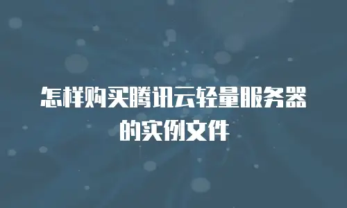 怎样购买腾讯云轻量服务器的实例文件