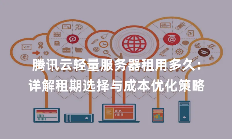 腾讯云轻量服务器租用多久：详解租期选择与成本优化策略