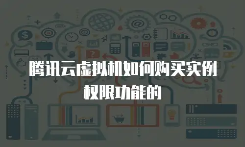 腾讯云虚拟机如何购买实例权限功能的