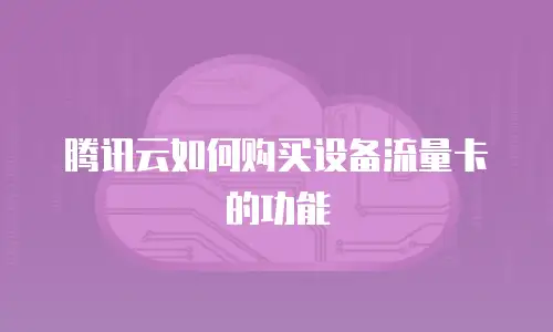 腾讯云如何购买设备流量卡的功能