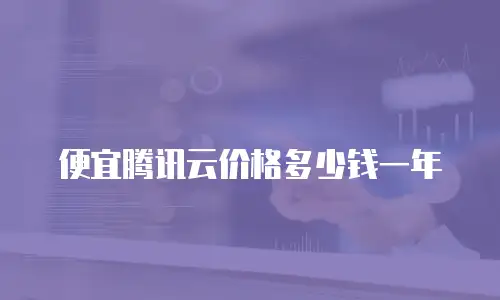 便宜腾讯云价格多少钱一年