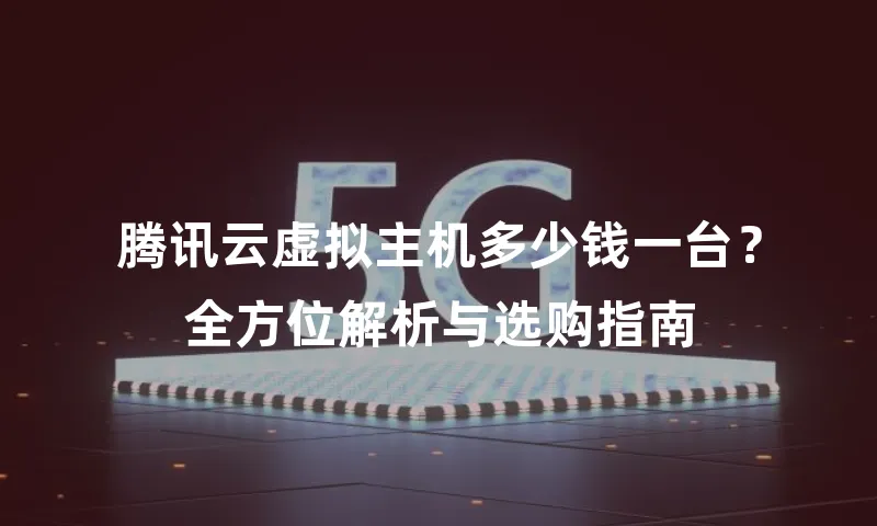 腾讯云虚拟主机多少钱一台？全方位解析与选购指南