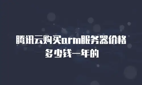 腾讯云购买arm服务器价格多少钱一年的