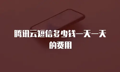 腾讯云短信多少钱一天一天的费用