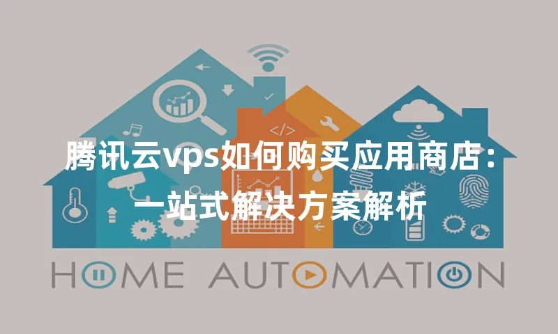 腾讯云vps如何购买应用商店：一站式解决方案解析