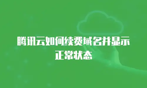 腾讯云如何续费域名并显示正常状态