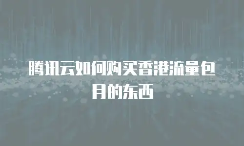 腾讯云如何购买香港流量包月的东西