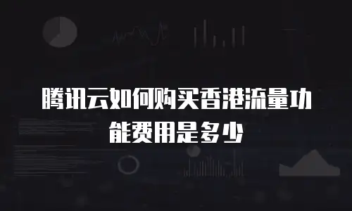 腾讯云如何购买香港流量功能费用是多少