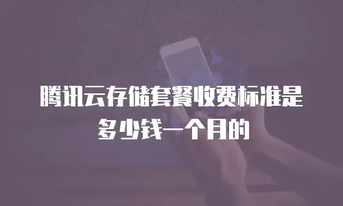 腾讯云存储套餐收费标准是多少钱一个月的