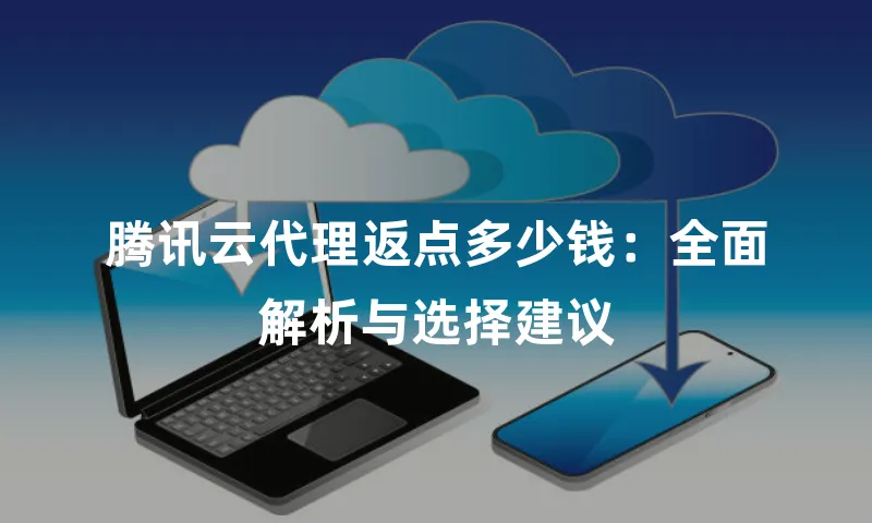 腾讯云代理返点多少钱：全面解析与选择建议